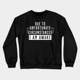 Due to Unfortunate Circumstances I Am Awake Crewneck Sweatshirt